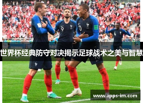 世界杯经典防守对决揭示足球战术之美与智慧