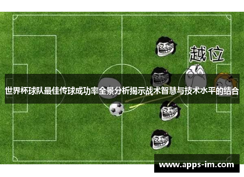 世界杯球队最佳传球成功率全景分析揭示战术智慧与技术水平的结合
