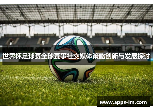 世界杯足球赛全球赛事社交媒体策略创新与发展探讨
