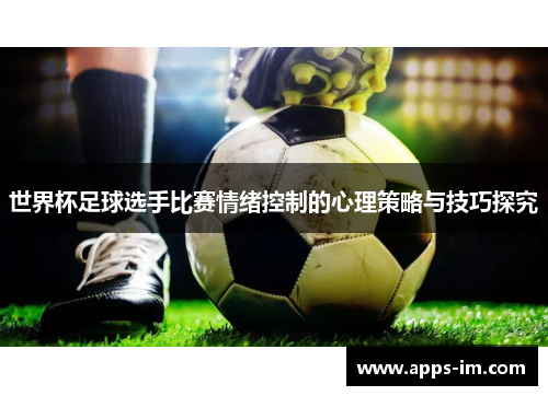 世界杯足球选手比赛情绪控制的心理策略与技巧探究