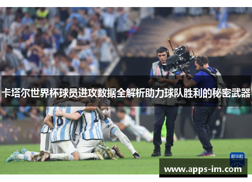 卡塔尔世界杯球员进攻数据全解析助力球队胜利的秘密武器