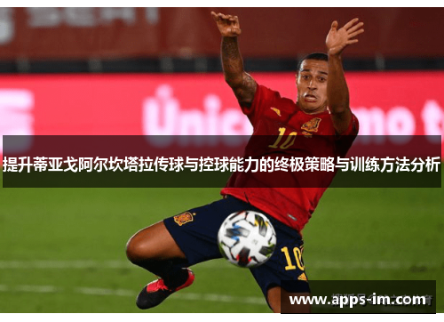 提升蒂亚戈阿尔坎塔拉传球与控球能力的终极策略与训练方法分析