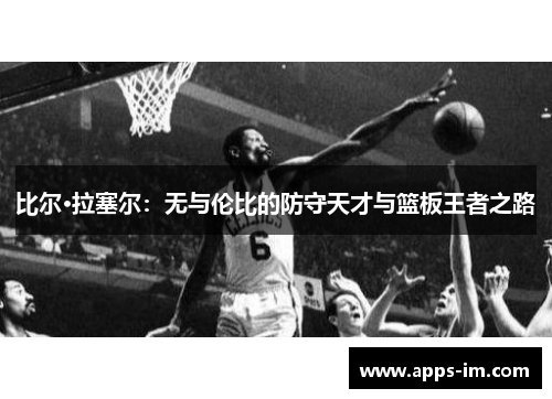 比尔·拉塞尔：无与伦比的防守天才与篮板王者之路