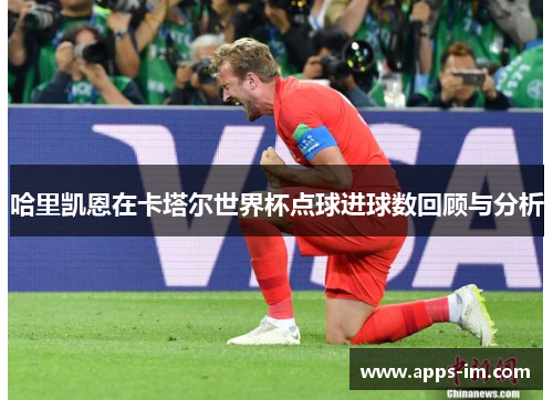 哈里凯恩在卡塔尔世界杯点球进球数回顾与分析