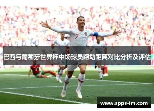 巴西与葡萄牙世界杯中场球员跑动距离对比分析及评估