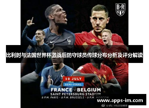 比利时与法国世界杯激战后防守球员传球分布分析及评分解读