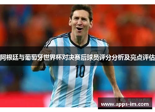 阿根廷与葡萄牙世界杯对决赛后球员评分分析及亮点评估