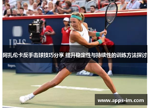 阿扎伦卡反手击球技巧分享 提升稳定性与持续性的训练方法探讨