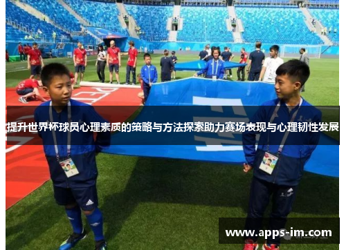 提升世界杯球员心理素质的策略与方法探索助力赛场表现与心理韧性发展