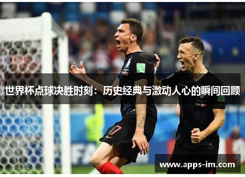 世界杯点球决胜时刻：历史经典与激动人心的瞬间回顾
