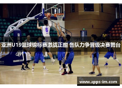 亚洲U19篮球锦标赛激战正酣 各队力争晋级决赛舞台