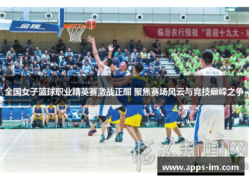 全国女子篮球职业精英赛激战正酣 聚焦赛场风云与竞技巅峰之争