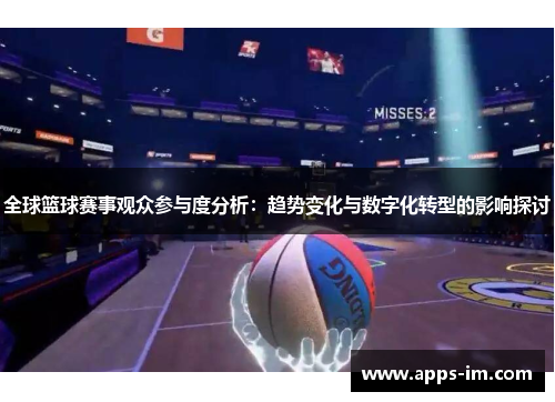 全球篮球赛事观众参与度分析：趋势变化与数字化转型的影响探讨