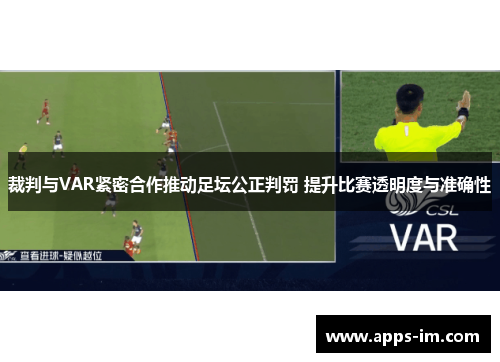 裁判与VAR紧密合作推动足坛公正判罚 提升比赛透明度与准确性