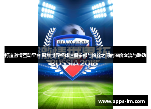 打造激情互动平台 聚焦世界杯球迷俱乐部与粉丝之间的深度交流与联动