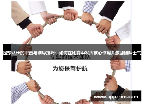 足球队长的职责与领导技巧：如何在比赛中发挥核心作用并激励团队士气