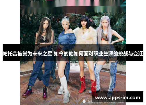 帕托曾被誉为未来之星 如今的他如何面对职业生涯的挑战与变迁