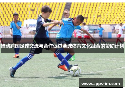 推动跨国足球交流与合作促进全球体育文化融合的赞助计划
