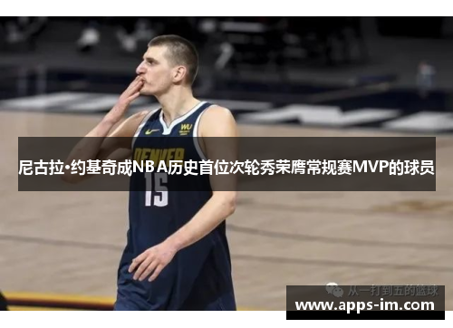 尼古拉·约基奇成NBA历史首位次轮秀荣膺常规赛MVP的球员