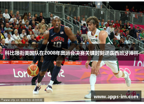 科比领衔美国队在2008年奥运会决赛关键时刻逆袭西班牙捧杯