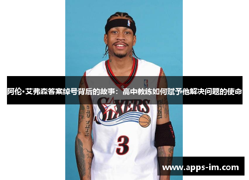 阿伦·艾弗森答案绰号背后的故事：高中教练如何赋予他解决问题的使命