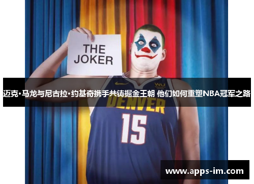 迈克·马龙与尼古拉·约基奇携手共铸掘金王朝 他们如何重塑NBA冠军之路