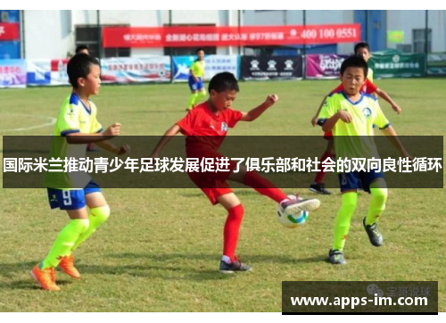 国际米兰推动青少年足球发展促进了俱乐部和社会的双向良性循环