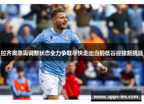 拉齐奥急需调整状态全力争取尽快走出当前低谷迎接新挑战