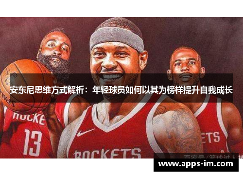 安东尼思维方式解析：年轻球员如何以其为榜样提升自我成长