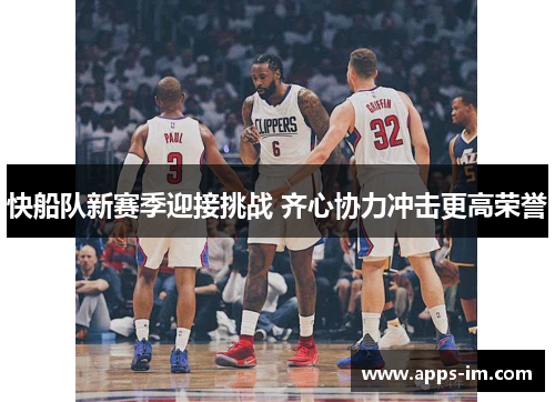 快船队新赛季迎接挑战 齐心协力冲击更高荣誉