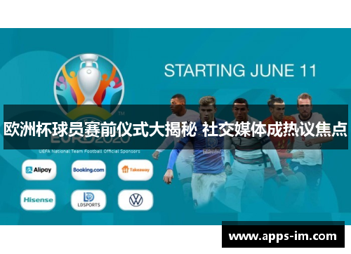 欧洲杯球员赛前仪式大揭秘 社交媒体成热议焦点