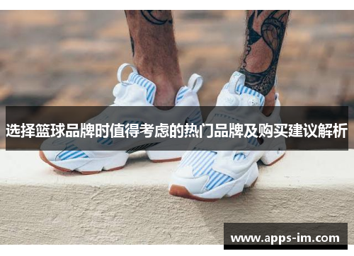 选择篮球品牌时值得考虑的热门品牌及购买建议解析