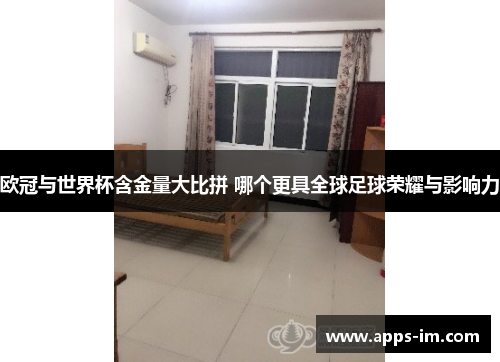 欧冠与世界杯含金量大比拼 哪个更具全球足球荣耀与影响力
