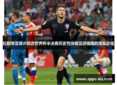 拉脱维亚首次挺进世界杯半决赛历史性突破足球强国的坚实步伐