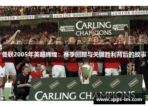 曼联2005年英超辉煌：赛季回顾与关键胜利背后的故事