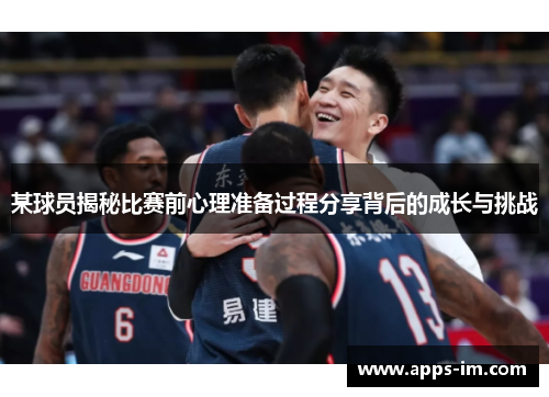 某球员揭秘比赛前心理准备过程分享背后的成长与挑战