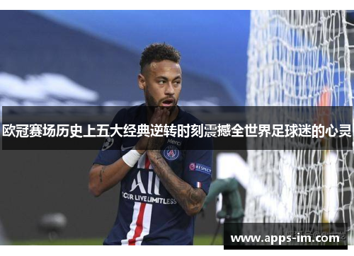欧冠赛场历史上五大经典逆转时刻震撼全世界足球迷的心灵