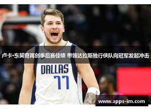卢卡·东契奇再创季后赛佳绩 带领达拉斯独行侠队向冠军发起冲击