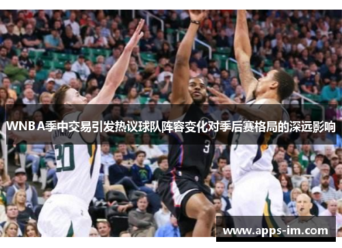 WNBA季中交易引发热议球队阵容变化对季后赛格局的深远影响