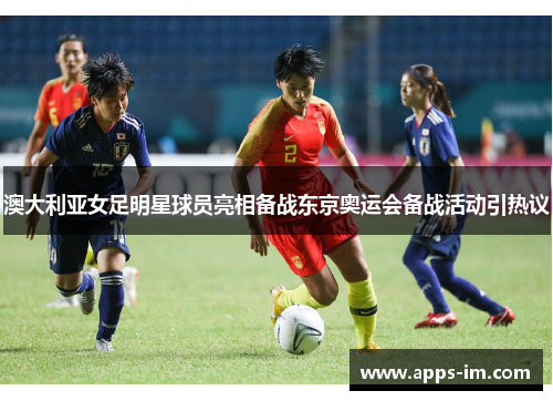 澳大利亚女足明星球员亮相备战东京奥运会备战活动引热议