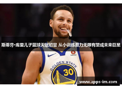 斯蒂芬·库里儿子篮球天赋初显 从小训练潜力无限有望成未来巨星