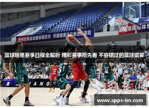 篮球明星赛季日程全解析 精彩赛事抢先看 不容错过的篮球盛宴