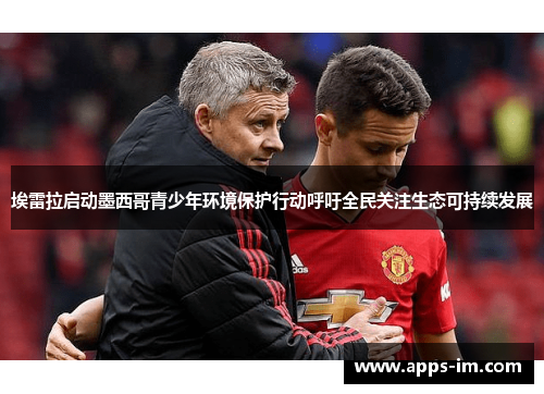 埃雷拉启动墨西哥青少年环境保护行动呼吁全民关注生态可持续发展