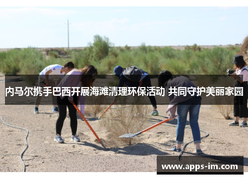内马尔携手巴西开展海滩清理环保活动 共同守护美丽家园