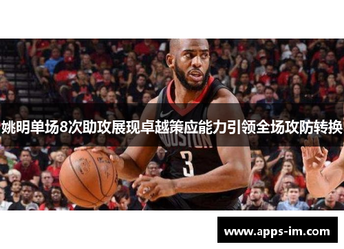 姚明单场8次助攻展现卓越策应能力引领全场攻防转换