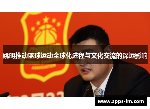姚明推动篮球运动全球化进程与文化交流的深远影响