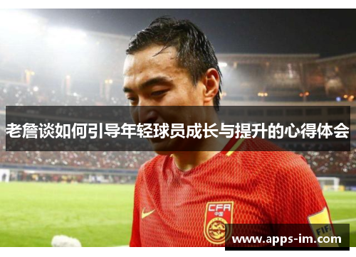 老詹谈如何引导年轻球员成长与提升的心得体会