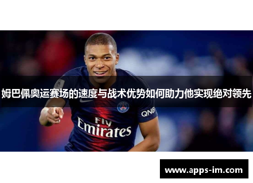 姆巴佩奥运赛场的速度与战术优势如何助力他实现绝对领先