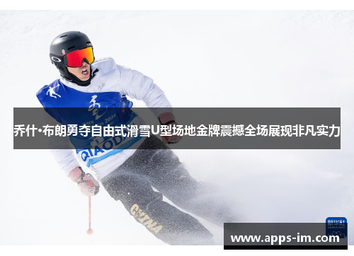 乔什·布朗勇夺自由式滑雪U型场地金牌震撼全场展现非凡实力