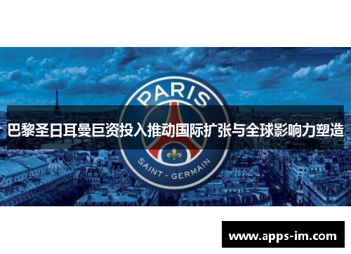 巴黎圣日耳曼巨资投入推动国际扩张与全球影响力塑造